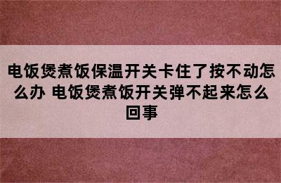 电饭煲煮饭保温开关卡住了按不动怎么办 电饭煲煮饭开关弹不起来怎么回事